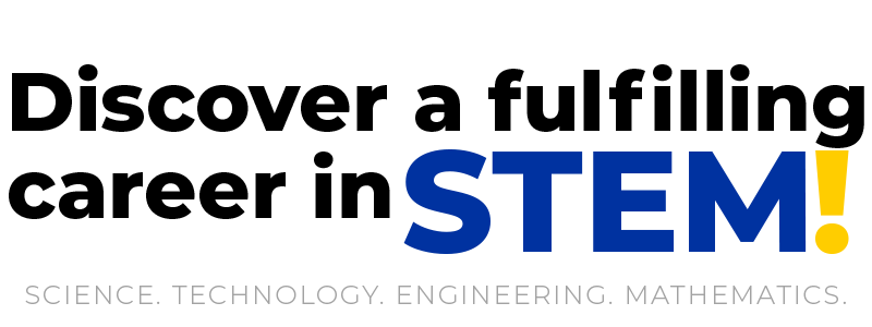Discover a fulfilling career in STEM! Science. Technology. Engineering. Mathematics.